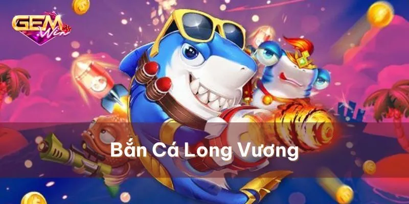 Đôi nét sơ lược phiên bản bắn cá long vương